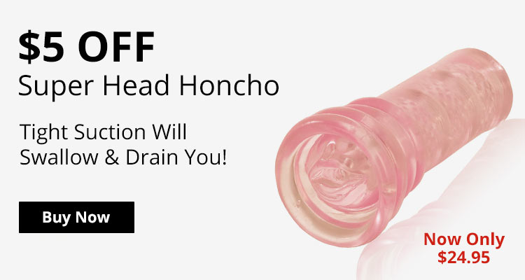 Save $5 Now On The Super Head Honcho Masturbator!